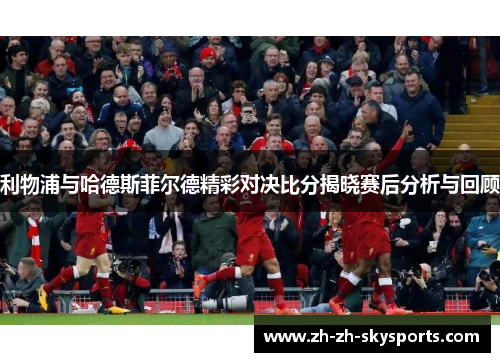 利物浦与哈德斯菲尔德精彩对决比分揭晓赛后分析与回顾