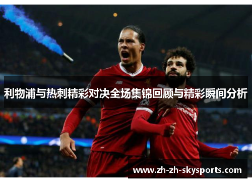 利物浦与热刺精彩对决全场集锦回顾与精彩瞬间分析