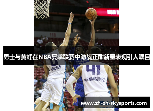 勇士与黄蜂在NBA夏季联赛中激战正酣新星表现引人瞩目