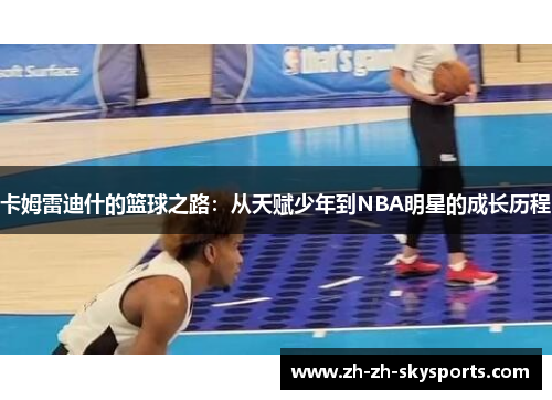 卡姆雷迪什的篮球之路：从天赋少年到NBA明星的成长历程