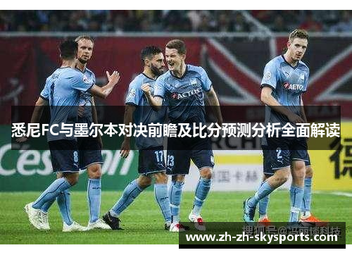 悉尼FC与墨尔本对决前瞻及比分预测分析全面解读