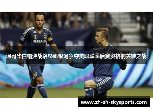 温哥华白帽迎战洛杉矶银河争夺美职联季后赛资格的关键之战