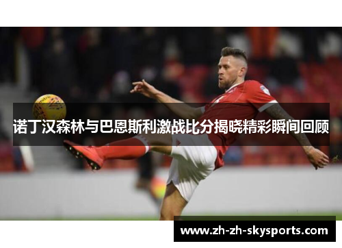 诺丁汉森林与巴恩斯利激战比分揭晓精彩瞬间回顾